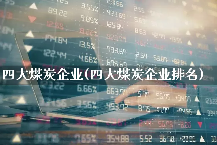 四大煤炭企业(四大煤炭企业排名)_https://www.hangfeite.com_上交所_第1张