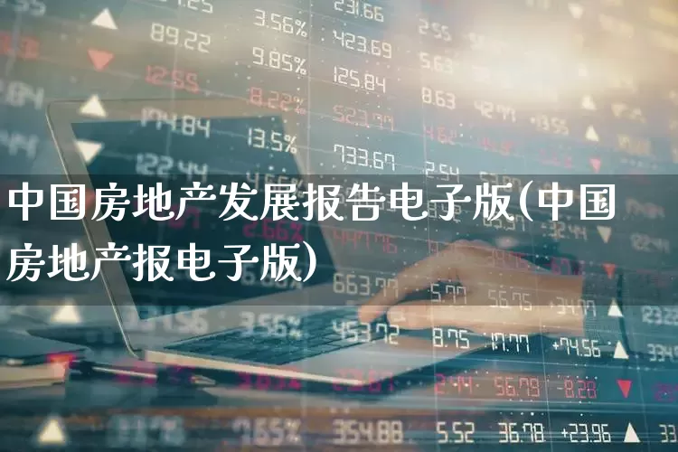 中国房地产发展报告电子版(中国房地产报电子版)_https://www.hangfeite.com_科创板_第1张