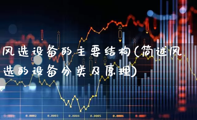 风选设备的主要结构(简述风选的设备分类及原理)_https://www.hangfeite.com_北交所_第1张