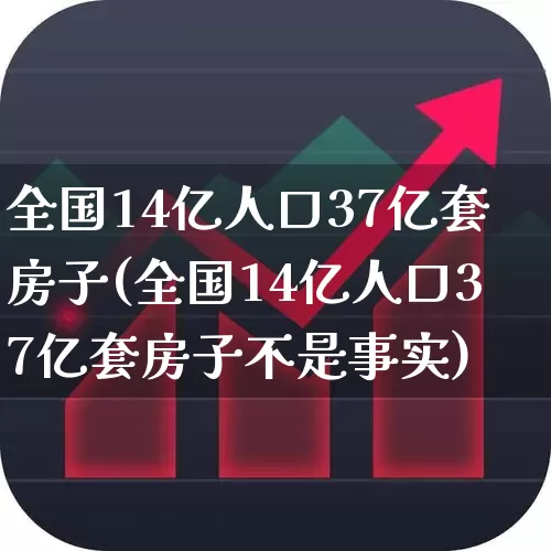 全国14亿人口37亿套房子(全国14亿人口37亿套房子不是事实)_https://www.hangfeite.com_科创板_第1张