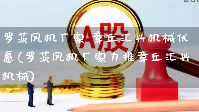 罗茨风机厂家 章丘汇兴机械优惠(罗茨风机厂家力推章丘汇兴机械)_https://www.hangfeite.com_科创板_第1张