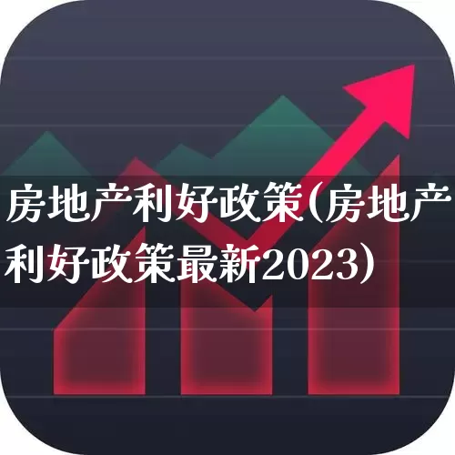 房地产利好政策(房地产利好政策最新2023)_https://www.hangfeite.com_创业板_第1张