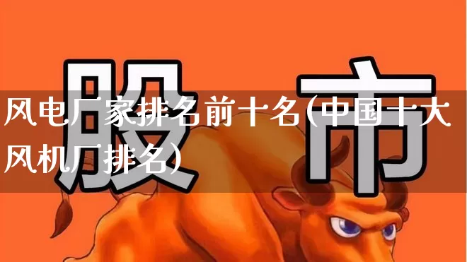风电厂家排名前十名(中国十大风机厂排名)_https://www.hangfeite.com_科创板_第1张