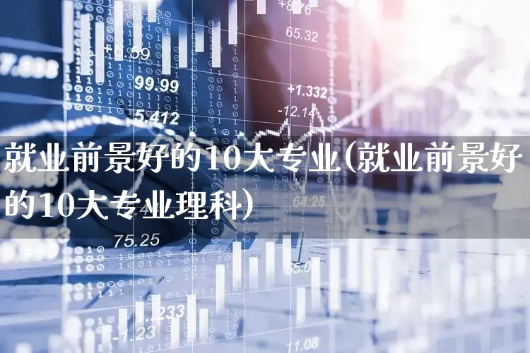 就业前景好的10大专业(就业前景好的10大专业理科)_https://www.hangfeite.com_创业板_第1张