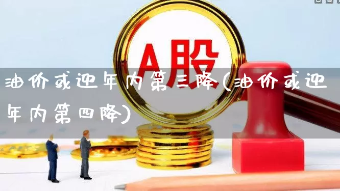 油价或迎年内第三降(油价或迎年内第四降)_https://www.hangfeite.com_深交所_第1张