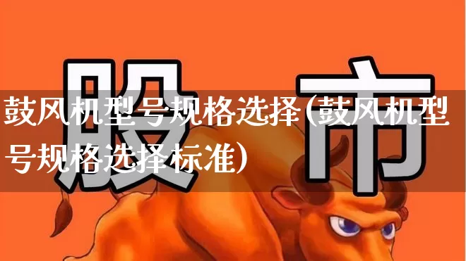 鼓风机型号规格选择(鼓风机型号规格选择标准)_https://www.hangfeite.com_上交所_第1张