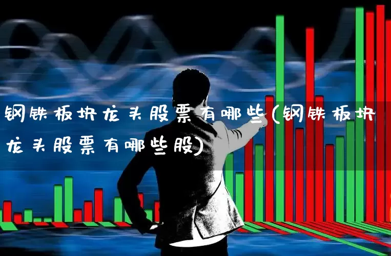 钢铁板块龙头股票有哪些(钢铁板块龙头股票有哪些股)_https://www.hangfeite.com_科创板_第1张