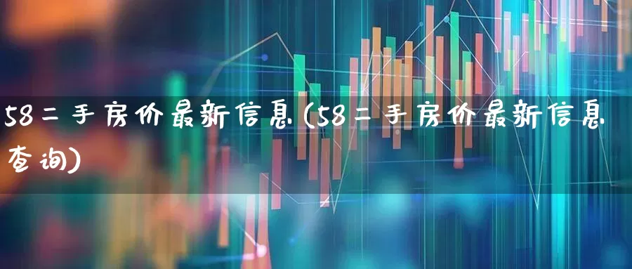 58二手房价最新信息(58二手房价最新信息查询)_https://www.hangfeite.com_北交所_第1张