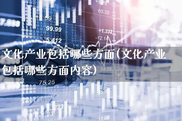 文化产业包括哪些方面(文化产业包括哪些方面内容)_https://www.hangfeite.com_上交所_第1张
