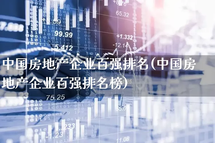 中国房地产企业百强排名(中国房地产企业百强排名榜)_https://www.hangfeite.com_深交所_第1张