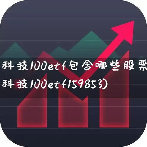 科技100etf包含哪些股票(科技100etf159853)_https://www.hangfeite.com_北交所_第1张