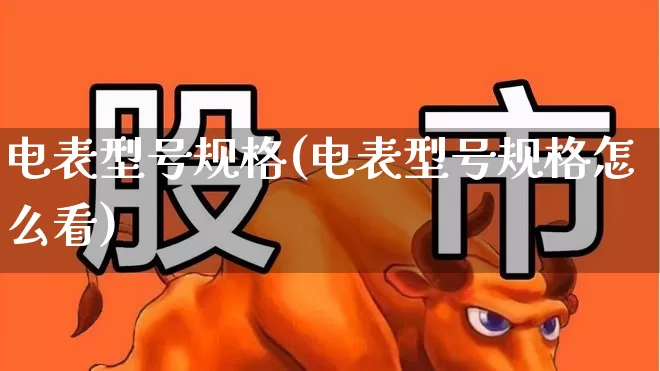 电表型号规格(电表型号规格怎么看)_https://www.hangfeite.com_深交所_第1张