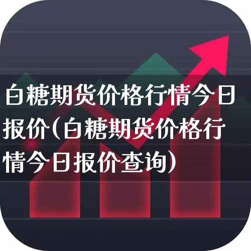 白糖期货价格行情今日报价(白糖期货价格行情今日报价查询)_https://www.hangfeite.com_科创板_第1张