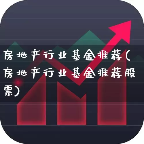 房地产行业基金推荐(房地产行业基金推荐股票)_https://www.hangfeite.com_北交所_第1张