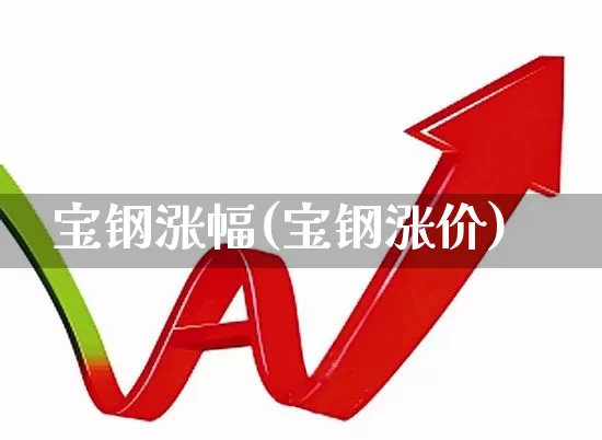 宝钢涨幅(宝钢涨价)_https://www.hangfeite.com_上交所_第1张