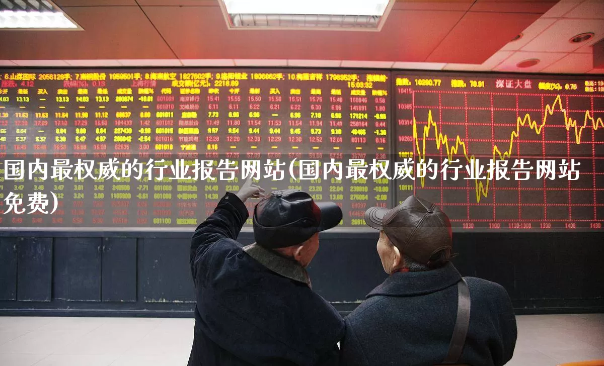国内最权威的行业报告网站(国内最权威的行业报告网站免费)_https://www.hangfeite.com_北交所_第1张