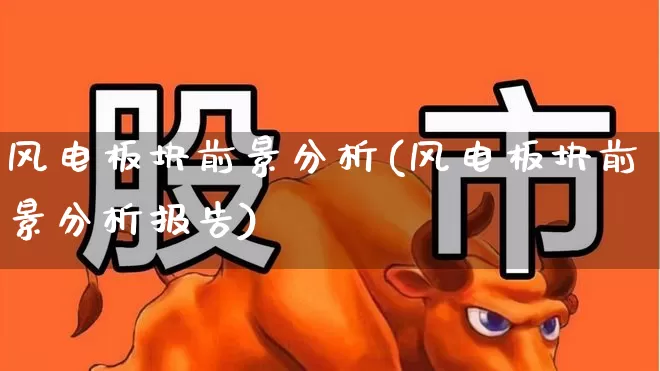 风电板块前景分析(风电板块前景分析报告)_https://www.hangfeite.com_深交所_第1张