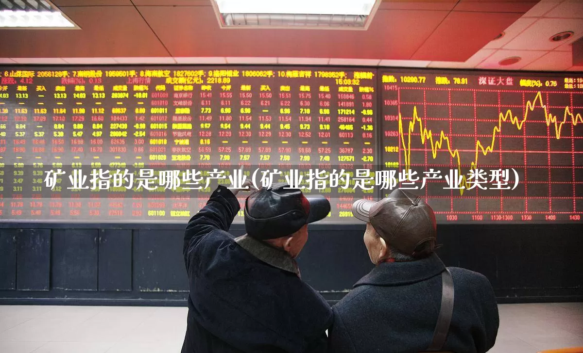 矿业指的是哪些产业(矿业指的是哪些产业类型)_https://www.hangfeite.com_上交所_第1张