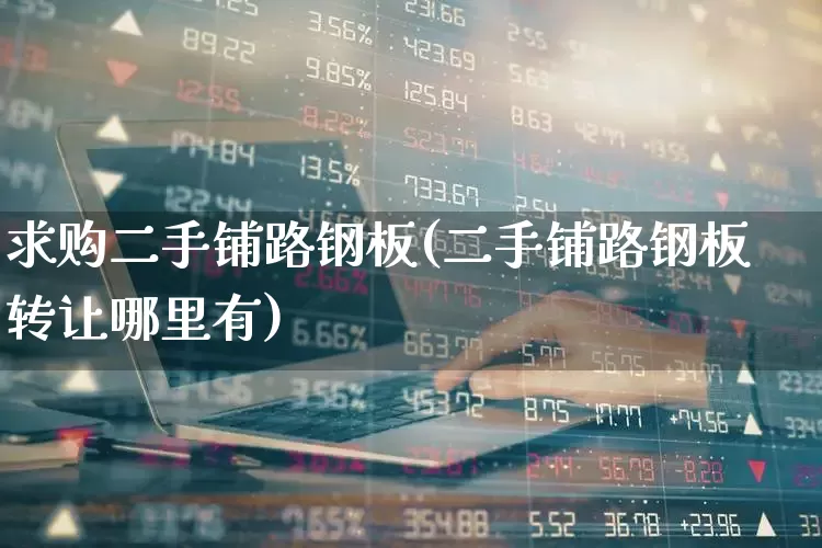 求购二手铺路钢板(二手铺路钢板转让哪里有)_https://www.hangfeite.com_深交所_第1张