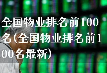 全国物业排名前100名(全国物业排名前100名最新)_https://www.hangfeite.com_上交所_第1张