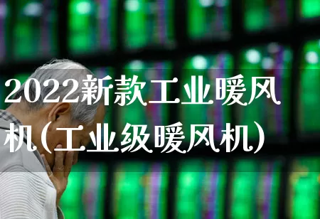 2022新款工业暖风机(工业级暖风机)_https://www.hangfeite.com_科创板_第1张