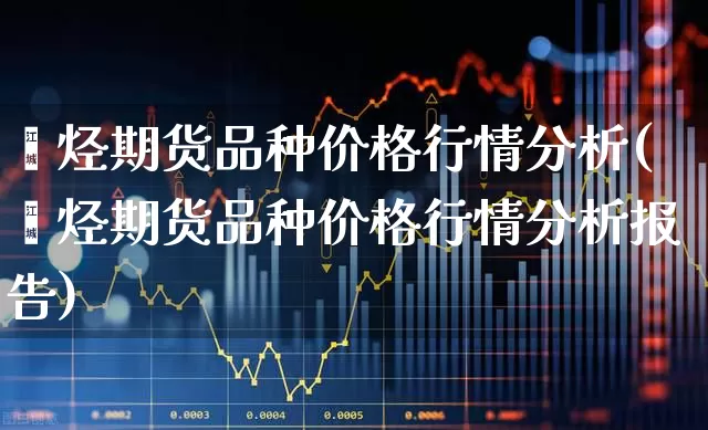 烯烃期货品种价格行情分析(烯烃期货品种价格行情分析报告)_https://www.hangfeite.com_北交所_第1张