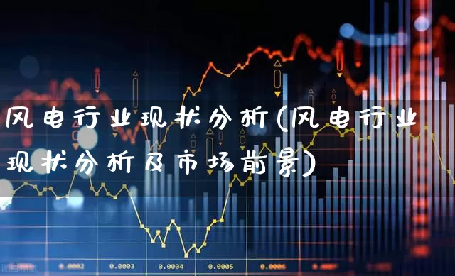 风电行业现状分析(风电行业现状分析及市场前景)_https://www.hangfeite.com_创业板_第1张
