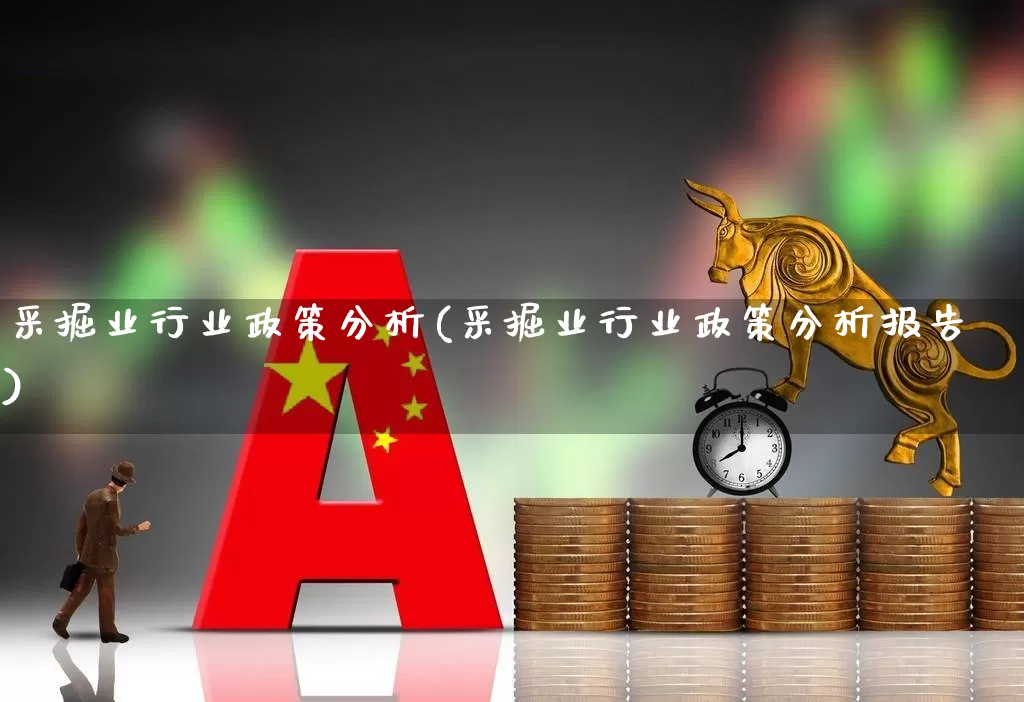 采掘业行业政策分析(采掘业行业政策分析报告)_https://www.hangfeite.com_北交所_第1张