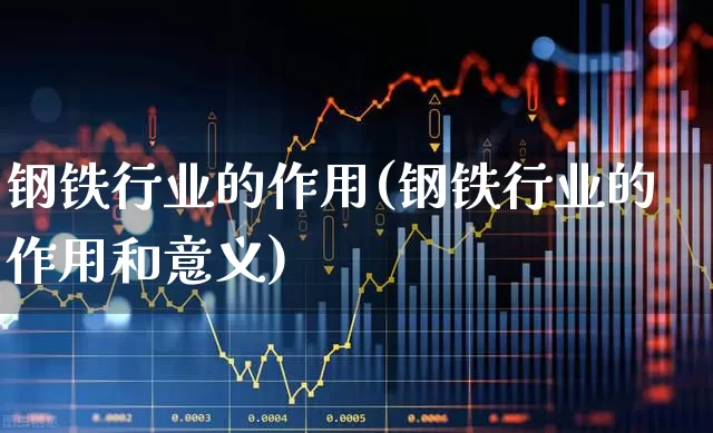 钢铁行业的作用(钢铁行业的作用和意义)_https://www.hangfeite.com_创业板_第1张