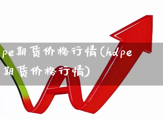 pe期货价格行情(hdpe期货价格行情)_https://www.hangfeite.com_深交所_第1张