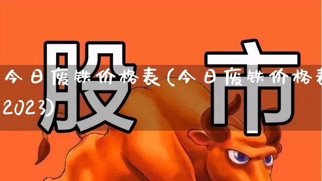 今日废铁价格表(今日废铁价格表2023)_https://www.hangfeite.com_北交所_第1张