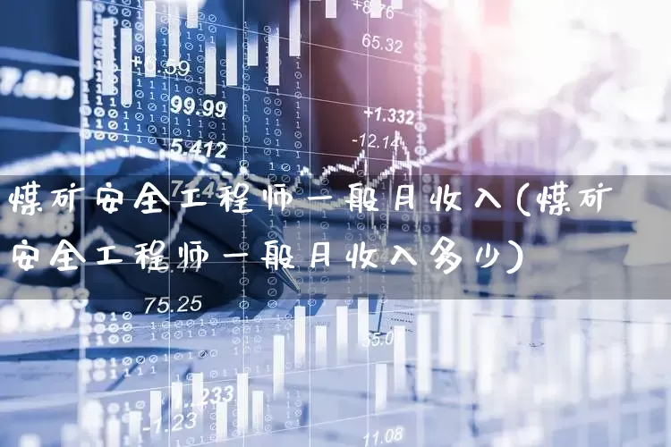 煤矿安全工程师一般月收入(煤矿安全工程师一般月收入多少)_https://www.hangfeite.com_北交所_第1张