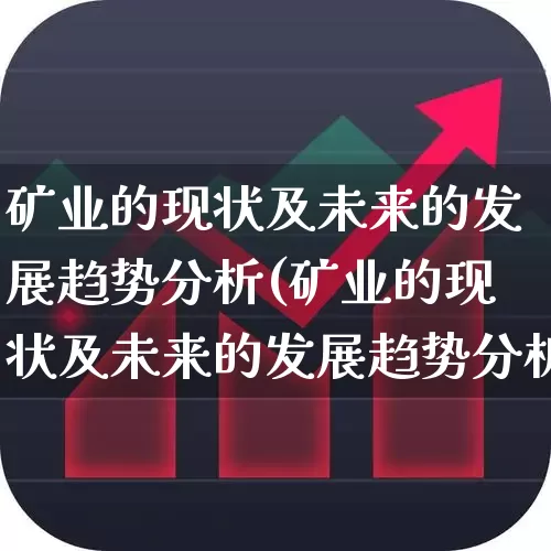 矿业的现状及未来的发展趋势分析(矿业的现状及未来的发展趋势分析报告)_https://www.hangfeite.com_科创板_第1张