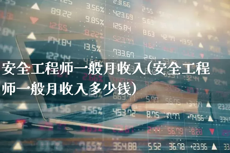 安全工程师一般月收入(安全工程师一般月收入多少钱)_https://www.hangfeite.com_上交所_第1张