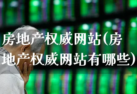 房地产权威网站(房地产权威网站有哪些)_https://www.hangfeite.com_北交所_第1张