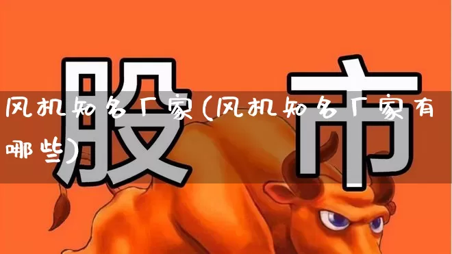 风机知名厂家(风机知名厂家有哪些)_https://www.hangfeite.com_创业板_第1张