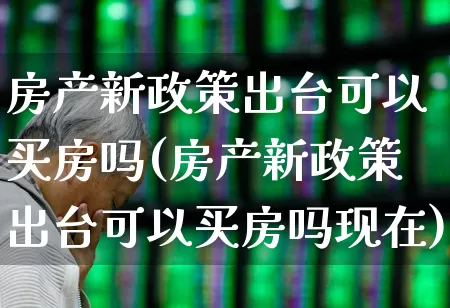 房产新政策出台可以买房吗(房产新政策出台可以买房吗现在)_https://www.hangfeite.com_科创板_第1张