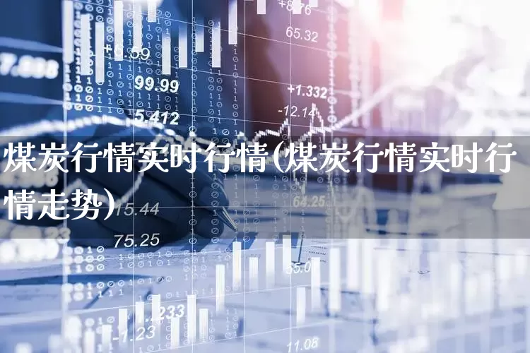 煤炭行情实时行情(煤炭行情实时行情走势)_https://www.hangfeite.com_北交所_第1张