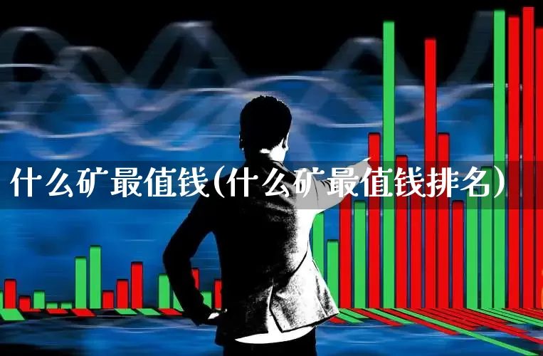 什么矿最值钱(什么矿最值钱排名)_https://www.hangfeite.com_深交所_第1张