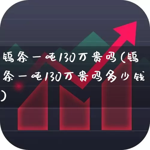钨条一吨130万贵吗(钨条一吨130万贵吗多少钱)_https://www.hangfeite.com_科创板_第1张