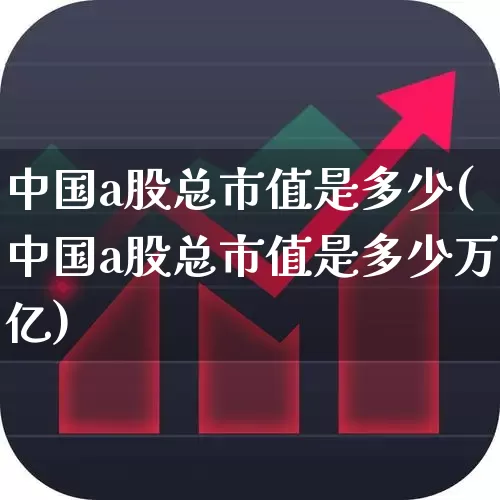 中国a股总市值是多少(中国a股总市值是多少万亿)_https://www.hangfeite.com_科创板_第1张