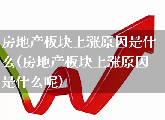 房地产板块上涨原因是什么(房地产板块上涨原因是什么呢)_https://www.hangfeite.com_深交所_第1张