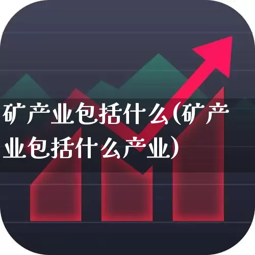 矿产业包括什么(矿产业包括什么产业)_https://www.hangfeite.com_创业板_第1张