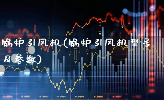 锅炉引风机(锅炉引风机型号及参数)_https://www.hangfeite.com_深交所_第1张