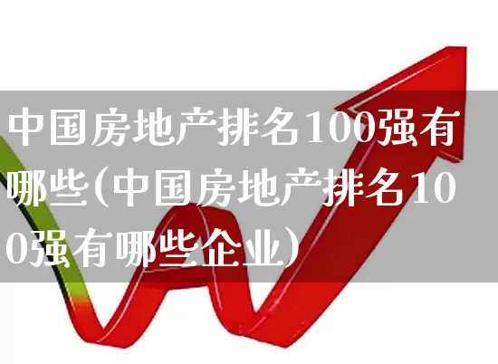 中国房地产排名100强有哪些(中国房地产排名100强有哪些企业)_https://www.hangfeite.com_创业板_第1张