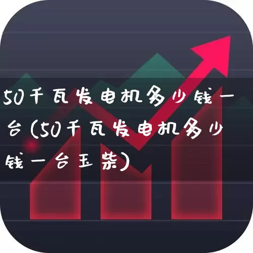 50千瓦发电机多少钱一台(50千瓦发电机多少钱一台玉柴)_https://www.hangfeite.com_上交所_第1张