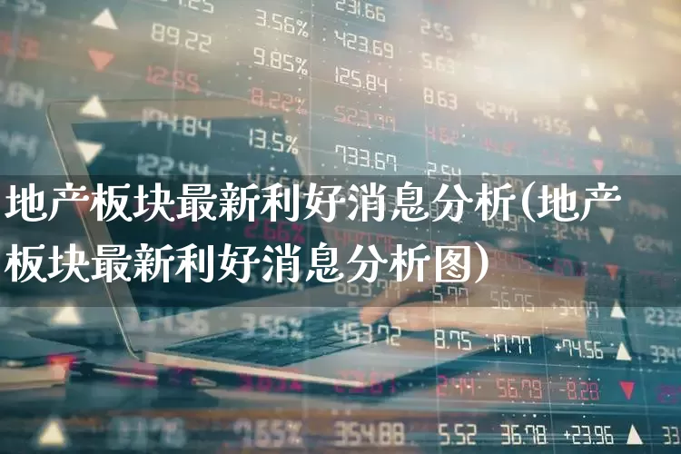地产板块最新利好消息分析(地产板块最新利好消息分析图)_https://www.hangfeite.com_深交所_第1张