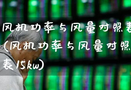 风机功率与风量对照表(风机功率与风量对照表15kw)_https://www.hangfeite.com_北交所_第1张