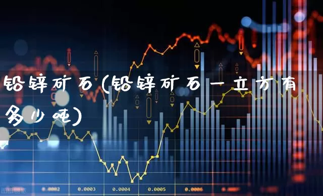 铅锌矿石(铅锌矿石一立方有多少吨)_https://www.hangfeite.com_北交所_第1张