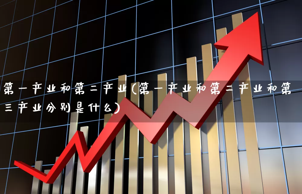 第一产业和第二产业(第一产业和第二产业和第三产业分别是什么)_https://www.hangfeite.com_深交所_第1张
